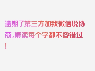 逾期了第三方加我微信说协商，精读每个字都不容错过！