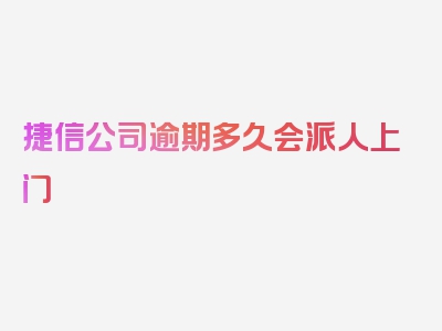 捷信公司逾期多久会派人上门