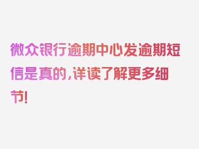 微众银行逾期中心发逾期短信是真的，详读了解更多细节！