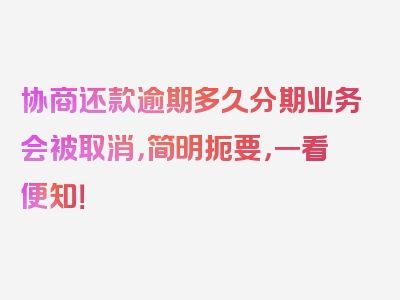 协商还款逾期多久分期业务会被取消，简明扼要，一看便知！