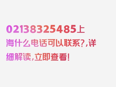 02138325485上海什么电话可以联系?，详细解读，立即查看！