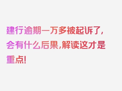 建行逾期一万多被起诉了,会有什么后果，解读这才是重点！