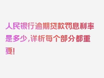 人民银行逾期贷款罚息利率是多少，详析每个部分都重要！