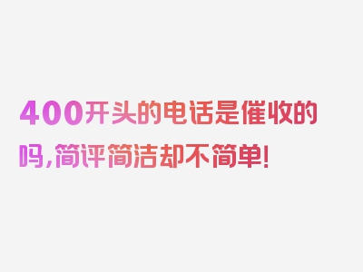 400开头的电话是催收的吗，简评简洁却不简单！