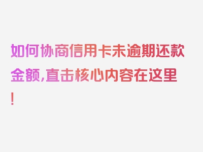 如何协商信用卡未逾期还款金额，直击核心内容在这里！