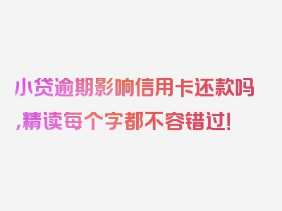 小贷逾期影响信用卡还款吗，精读每个字都不容错过！