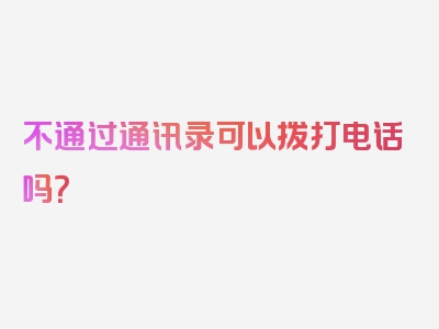 不通过通讯录可以拨打电话吗？