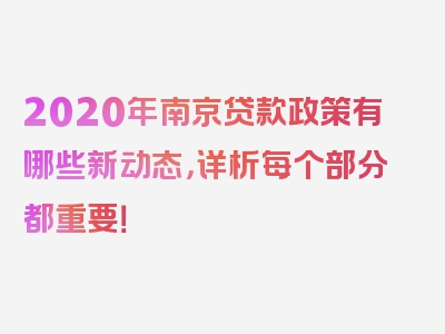 2020年南京贷款政策有哪些新动态，详析每个部分都重要！