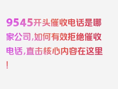 9545开头催收电话是哪家公司,如何有效拒绝催收电话，直击核心内容在这里！