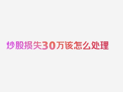 炒股损失30万该怎么处理