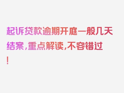 起诉贷款逾期开庭一般几天结案，重点解读，不容错过！