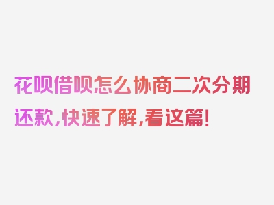 花呗借呗怎么协商二次分期还款，快速了解，看这篇！