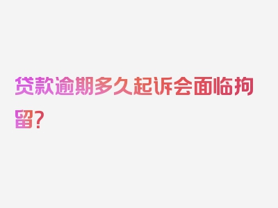 贷款逾期多久起诉会面临拘留？