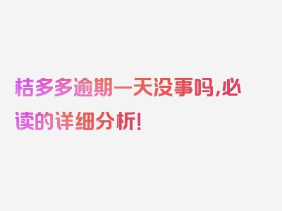 桔多多逾期一天没事吗，必读的详细分析！