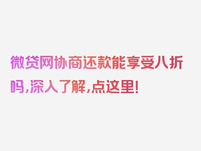 微贷网协商还款能享受八折吗，深入了解，点这里！