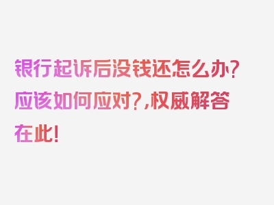 银行起诉后没钱还怎么办?应该如何应对?，权威解答在此！