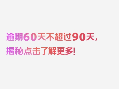 逾期60天不超过90天，揭秘点击了解更多！