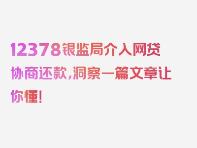 12378银监局介入网贷协商还款，洞察一篇文章让你懂！