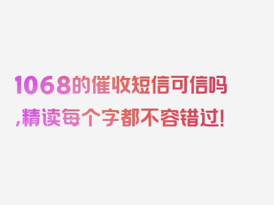 1068的催收短信可信吗，精读每个字都不容错过！