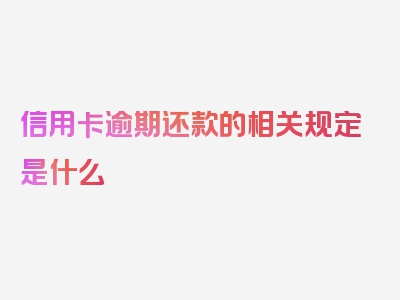 信用卡逾期还款的相关规定是什么