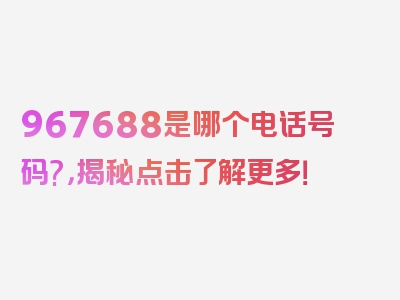 967688是哪个电话号码?，揭秘点击了解更多！