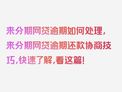 来分期网贷逾期如何处理,来分期网贷逾期还款协商技巧，快速了解，看这篇！