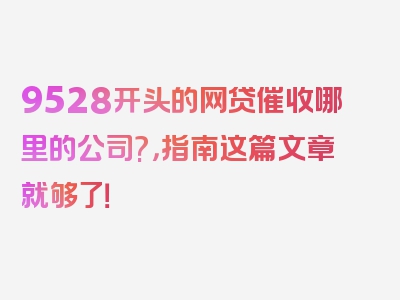 9528开头的网贷催收哪里的公司?，指南这篇文章就够了！