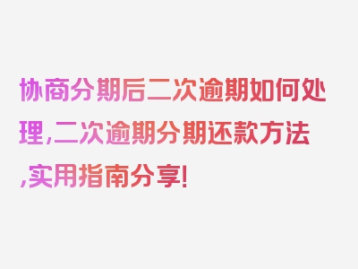 协商分期后二次逾期如何处理,二次逾期分期还款方法，实用指南分享！