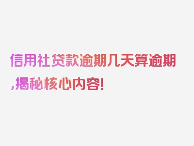 信用社贷款逾期几天算逾期，揭秘核心内容！