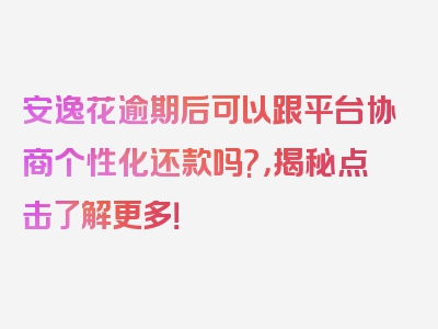 安逸花逾期后可以跟平台协商个性化还款吗?，揭秘点击了解更多！