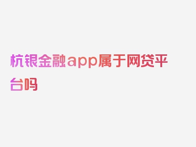 杭银金融app属于网贷平台吗