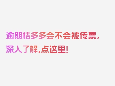 逾期桔多多会不会被传票，深入了解，点这里！