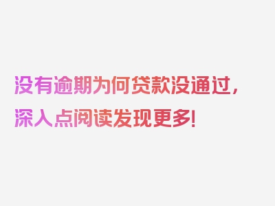 没有逾期为何贷款没通过，深入点阅读发现更多！