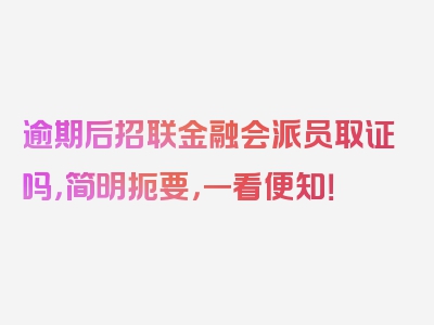 逾期后招联金融会派员取证吗，简明扼要，一看便知！