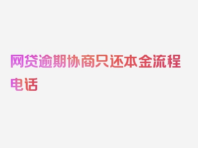 网贷逾期协商只还本金流程电话