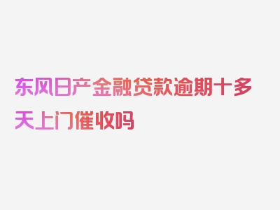 东风日产金融贷款逾期十多天上门催收吗