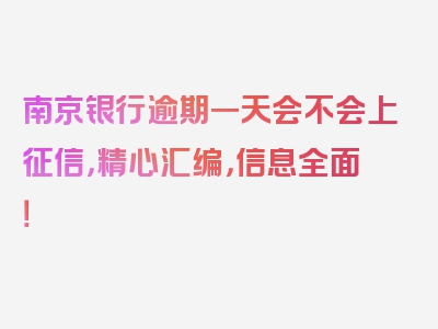 南京银行逾期一天会不会上征信，精心汇编，信息全面！