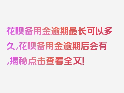 花呗备用金逾期最长可以多久,花呗备用金逾期后会有，揭秘点击查看全文！