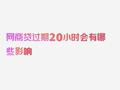 网商贷过期20小时会有哪些影响