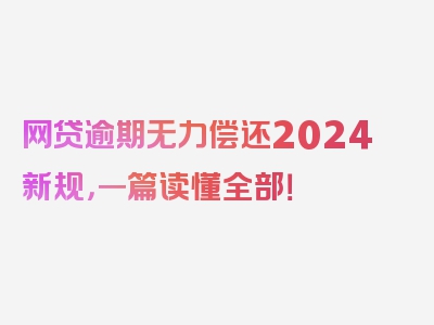 网贷逾期无力偿还2024新规，一篇读懂全部！