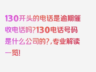 130开头的电话是逾期催收电话吗?130电话号码是什么公司的?，专业解读一览！