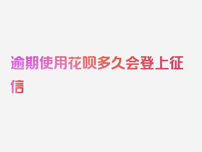 逾期使用花呗多久会登上征信