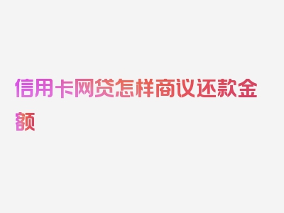 信用卡网贷怎样商议还款金额