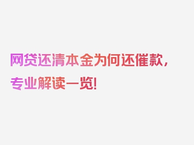 网贷还清本金为何还催款，专业解读一览！