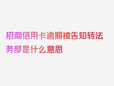 招商信用卡逾期被告知转法务部是什么意思