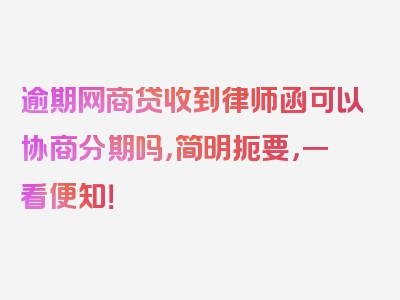 逾期网商贷收到律师函可以协商分期吗，简明扼要，一看便知！