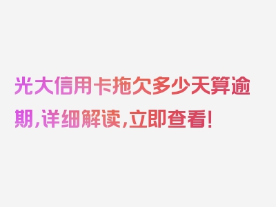 光大信用卡拖欠多少天算逾期，详细解读，立即查看！