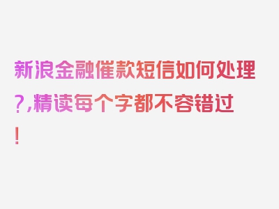 新浪金融催款短信如何处理?，精读每个字都不容错过！