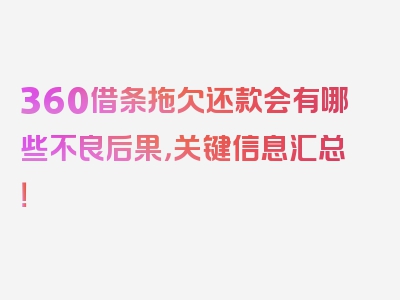 360借条拖欠还款会有哪些不良后果，关键信息汇总！