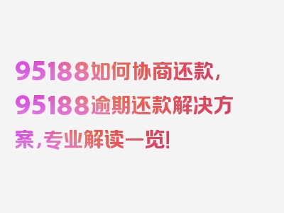 95188如何协商还款,95188逾期还款解决方案，专业解读一览！